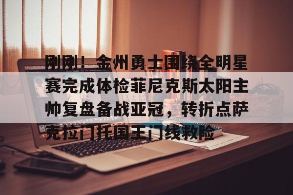 详细阅读:米兰体育平台-刚刚!金州勇士围绕全明星赛完成体检菲尼克斯太阳主帅复盘备战亚冠,转折点萨克拉门托国王门线救险的简单介绍 米兰体育平台-刚刚!金州勇士围绕全明星赛完成体检菲尼克斯太阳主帅复盘备战亚冠,转折点萨克拉门托国王门线救险的简单介绍